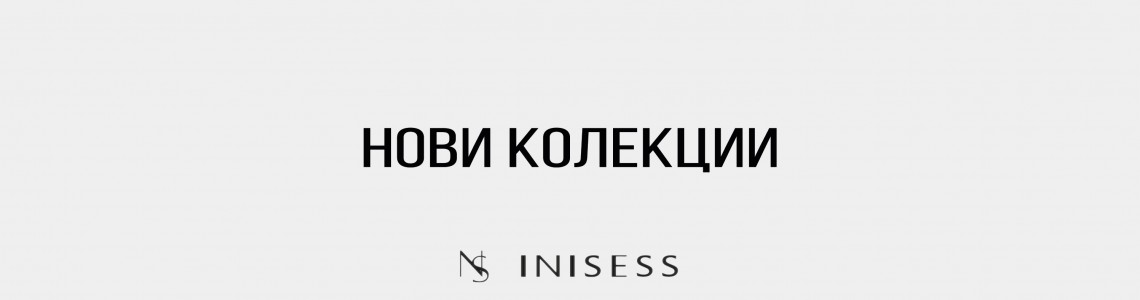 Нови и Преходни Колекции на INISESS ®